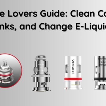Vape Lovers Guide Clean Coils, Tanks, and Change E-Liquids